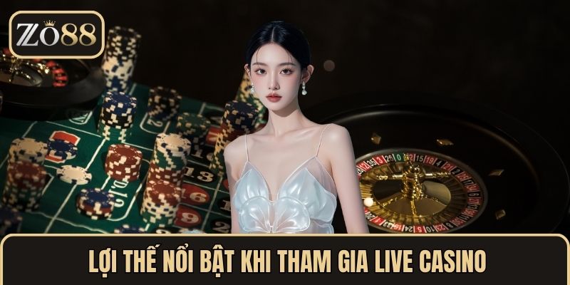 Lợi thế nổi bật khi tham gia live casino