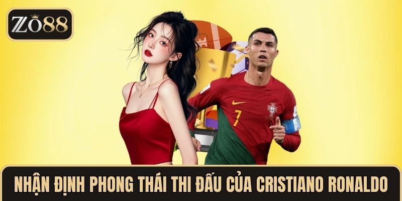 Nhận định phong thái thi đấu của Cristiano Ronaldo