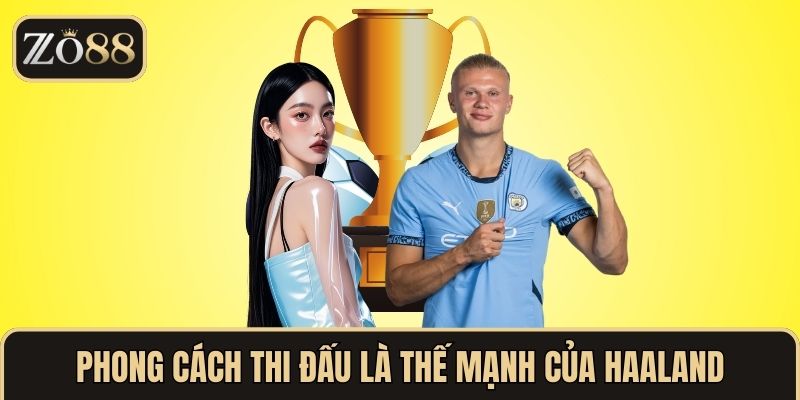 Phong cách thi đấu là thế mạnh của Erling Haaland